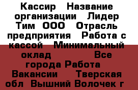 Кассир › Название организации ­ Лидер Тим, ООО › Отрасль предприятия ­ Работа с кассой › Минимальный оклад ­ 23 490 - Все города Работа » Вакансии   . Тверская обл.,Вышний Волочек г.